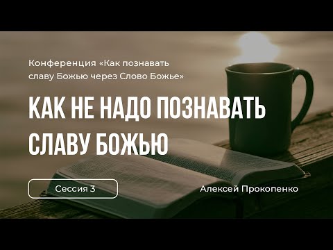 Видео: Как не надо познавать Славу Божью | «Как познавать славу Божью» | Алексей Прокопенко