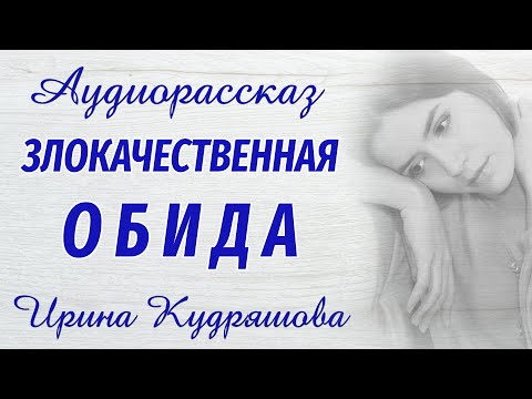 Видео: ЗЛОКАЧЕСТВЕННАЯ ОБИДА. Новый жизненный аудиорассказ. Ирина Кудряшова