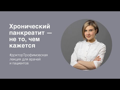 Видео: Н.И. Трофимовская: «Хронический панкреатит - не то, чем кажется»