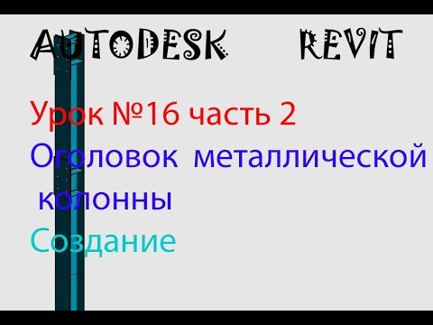 Видео: Урок №16 часть 2  Оголовок металлической  колонны. Семейства в  AUTODESK  REVIT.