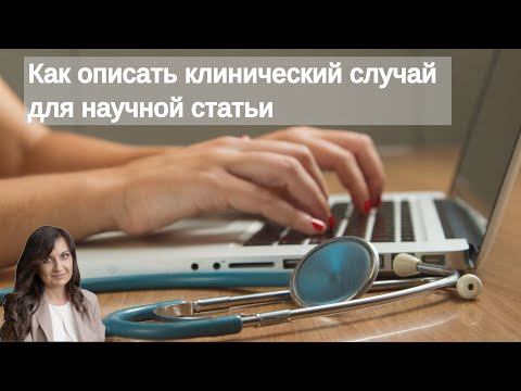 Видео: Как описать клинический случай для научного журнала.