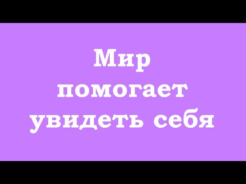 Видео: Мир помогает Вам увидеть себя