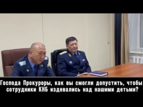 Видео: "Господа Прокуроры, как вы могли допустить, чтобы сотрудники КНБ издевались над нашими детьми?"