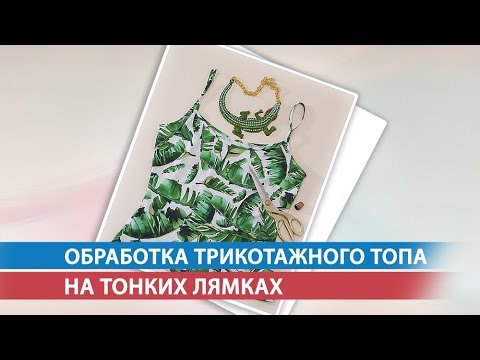 Видео: Обработка трикотажного топа на тонких лямках