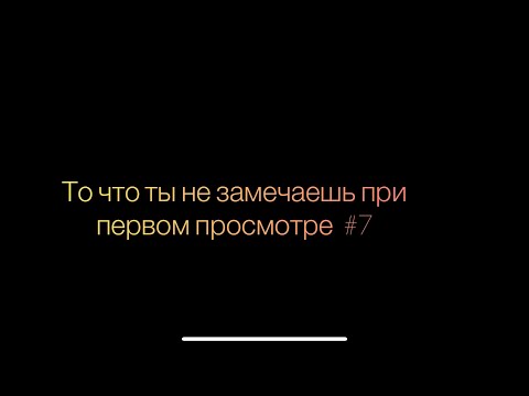 Видео: То что ты не замечаешь при первом просмотре (7 часть)