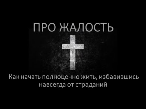 Видео: Про жалость и то, как начать полноценно жить, избавившись навсегда от страданий