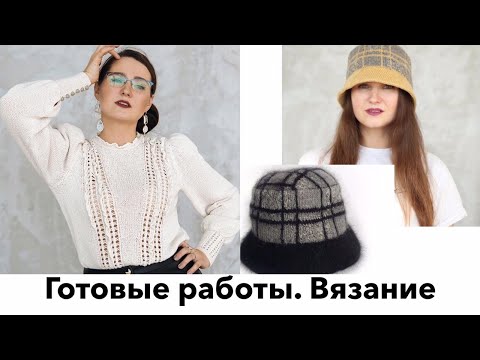 Видео: Готовые работы за 4 месяца. Стильное вязание.