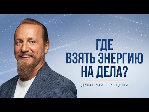 Видео: ГДЕ ВЗЯТЬ ЭНЕРГИЮ НА ДЕЛА? Дмитрий Троцкий