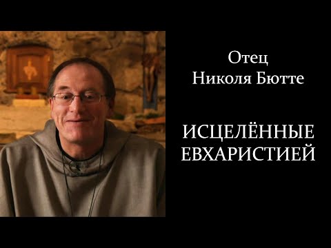 Видео: Отец Николя Бюте - Исцелённые Евхаристией