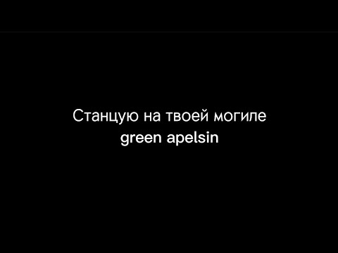 Видео: Станцую на твоей могиле - green apelsin /текст песни/караоке/@GreenApelsin7