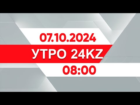 Видео: Утро 24KZ | Выпуск 08:00 от 07.10.2024