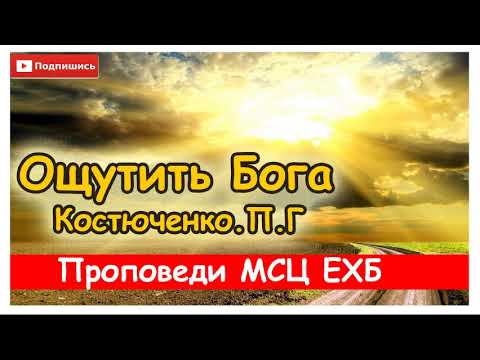 Видео: "Ощутить Бога" Костюченко.П.Г Проповедь. МСЦ ЕХБ