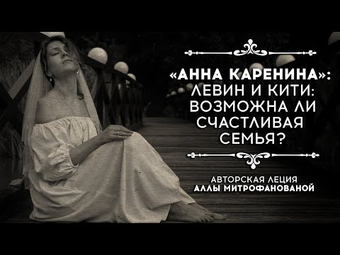 Видео: «Анна Каренина: Левин и Кити. Возможна ли счастливая семья?» | Авторская лекция Аллы Митрофановой