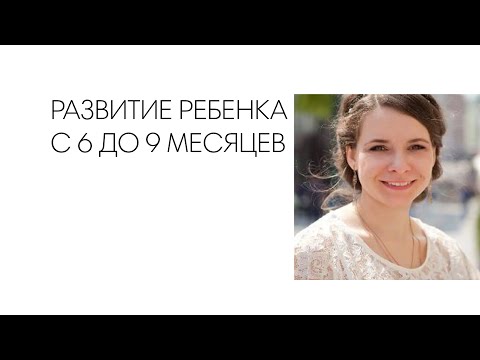 Видео: РАЗВИТИЕ РЕБЕНКА С 6 ДО 9 МЕСЯЦЕВ