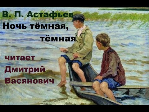Видео: В. П. Астафьев. Ночь тёмная, тёмная. Читает Дмитрий Васянович