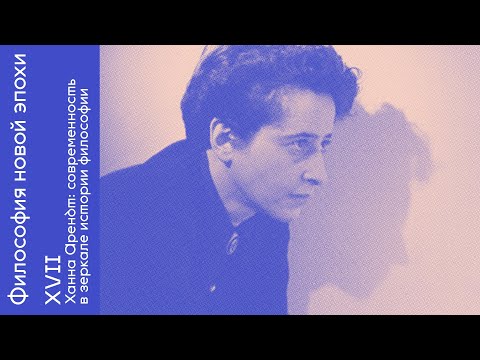 Видео: Ханна Арендт: современность в зеркале истории философии "Философия новой эпохи" Встреча XVII.