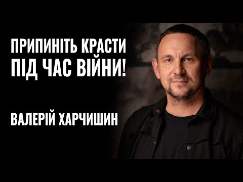 Видео: ВАЛЕРІЙ ХАРЧИШИН: «Припиніть красти під час війни!» || РОЗМОВА