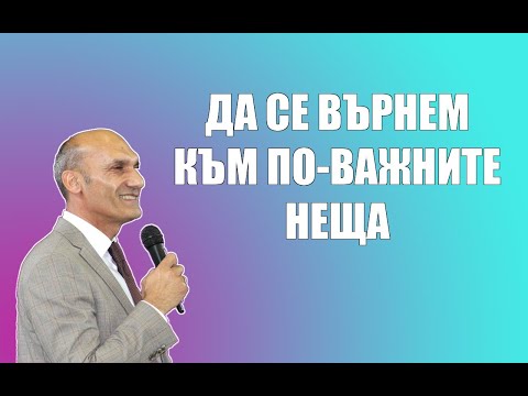 Видео: ДА СЕ ВЪРНЕМ КЪМ ПО-ВАЖНИТЕ НЕЩА | Пастор Богдан Богданов | Църква Ветил Лом