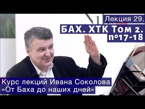 Видео: Лекция 29. И.С. Бах. ХТК Том 2. №17 - 18. | Композитор Иван Соколов о музыке.