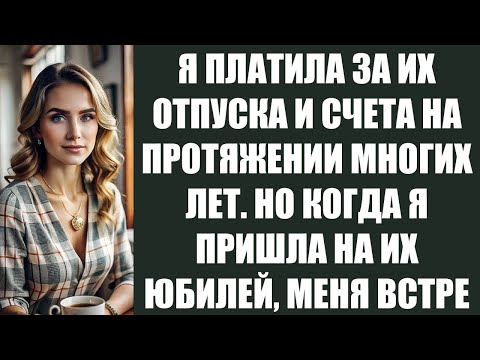 Видео: Я ПЛАТИЛА ЗА ИХ ОТПУСКА И СЧЕТА НА ПРОТЯЖЕНИИ МНОГИХ ЛЕТ  НО КОГДА Я ПРИШЛА НА ИХ ЮБИЛЕЙ, МЕНЯ ВС