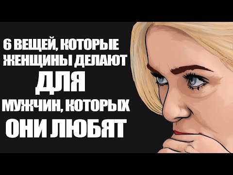 Видео: 6 вещей, которые женщина делает только для мужчины, которого по-настоящему любит