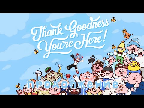 Видео: Thank Goodness You're Here! / Слава богу ты здесь! / ПРОДОЛЖЕНИЕ //Apik_oP