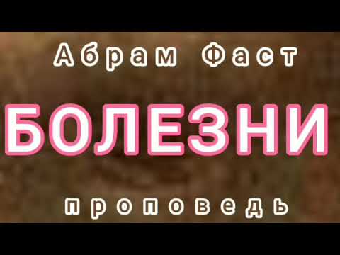 Видео: БОЛЕЗНИ (Абрам Фаст, проповедь).