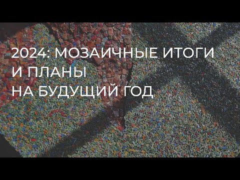 Видео: 2024: мозаичные итоги и планы на будущий год