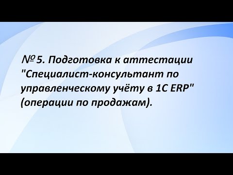 Видео: № 5. Подготовка к аттестации "Специалист-консультант по управленческому учёту в 1С ERP". (5 часть)