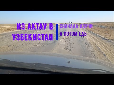 Видео: Из Актау в Узбекистан Сначала изучи а потом едь