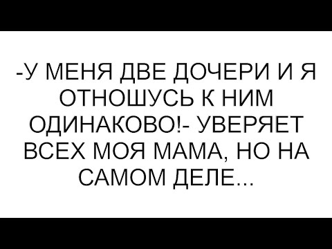 Видео: -У меня две дочери и я отношусь к ним одинаково!- уверяет всех моя мама, но на самом деле...