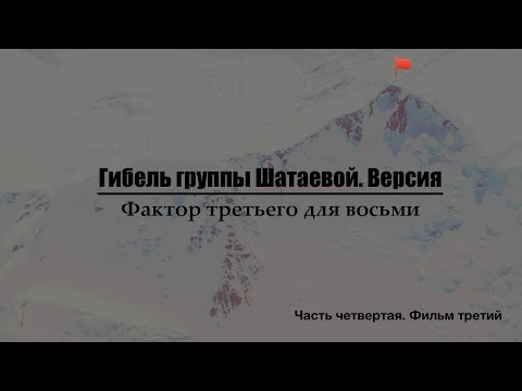 Видео: Гибель группы Шатаевой. Версия. Фактор третьего для восьми. Часть четвертая, фильм третий