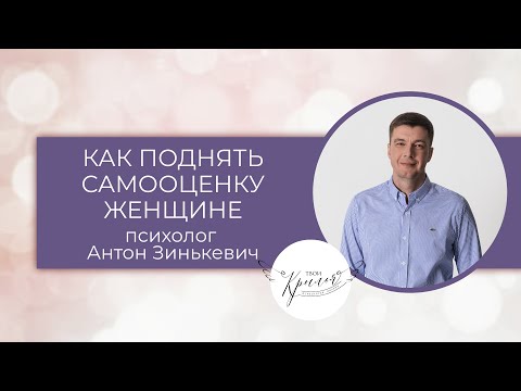 Видео: Как женщине повысить самооценку с психологом Антоном Зинькевичем