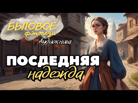 Видео: БЫТОВОЕ ФЭНТЕЗИ: ПОСЛЕДНЯЯ НАДЕЖДА \ История о женщине, у которой снова появилось завтра...