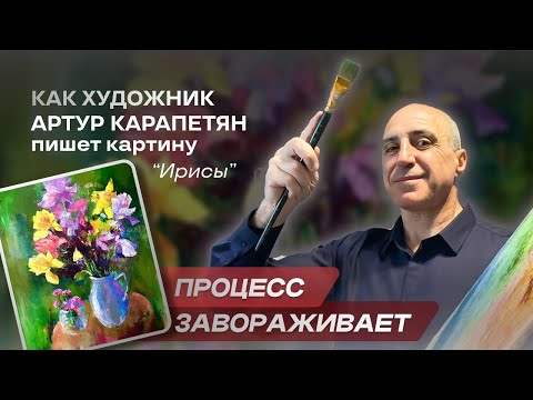 Видео: Как написать ирисы, Артур Карапетян. Процесс завораживает! #художник #живопись #картина