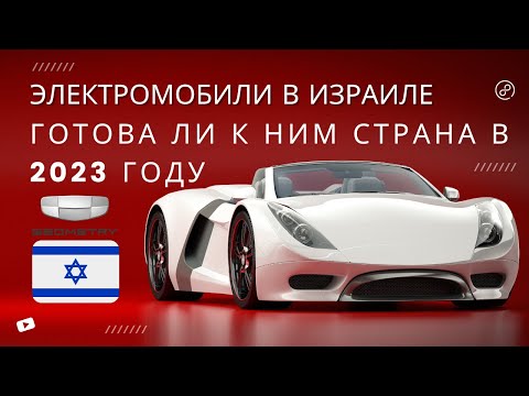 Видео: Электромобили в Израиле - Готова ли к ним страна в 2023 году