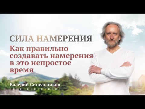 Видео: Сила Намерения. Как правильно создавать намерения в это не простое время? Валерий Синельников