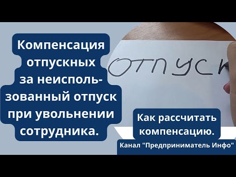 Видео: Как рассчитать компенсацию за неиспользованный отпуск при увольнении сотрудника