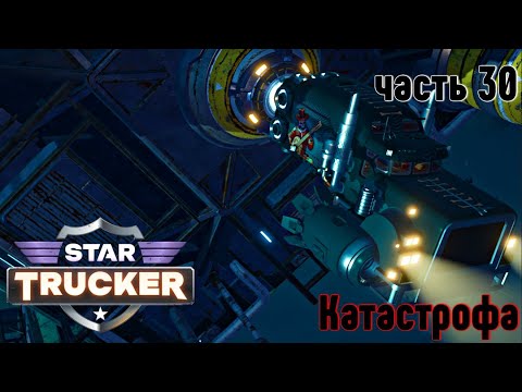 Видео: Star Trucker ✶ часть 30 ✶ Катастрофа ✶ Прохождение ✶