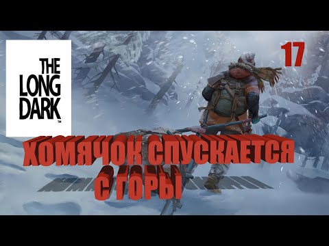 Видео: The Long Dark * (сталкер) ХОМЯЧОК СПУСКАЕТСЯ С ГОРЫ # 17