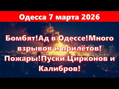 Видео: Одесса 7 марта 2026!Бомбят!Ад в Одессе!Много взрывов и прилётов!Пожары!Пуски Цирконов и Калибров!