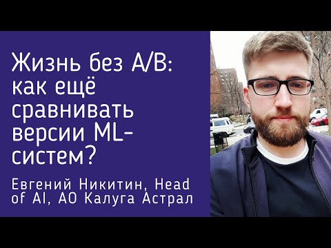 Видео: Жизнь без A/B: как ещё сравнивать версии ML-систем? Евгений Никитин