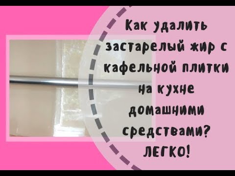 Видео: Как легко и быстро убрать застарелый жир с плитки на кухне