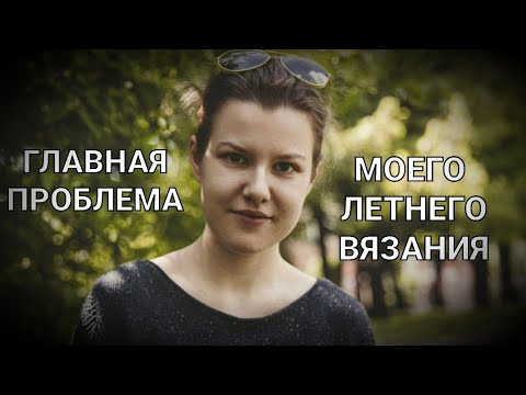 Видео: Вязальный подкаст №6. Мой летний вязаный гардероб и что с ним не так