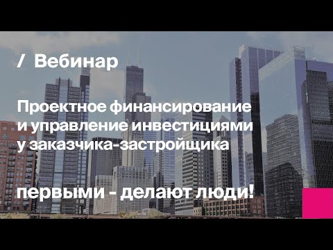 Видео: Проектное финансирование и управление инвестициями у заказчика-застройщика | Запись вебинара