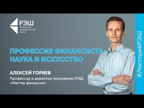 Видео: Открытая лекция профессора РЭШ Алексея Горяева - «Профессия финансиста: наука и искусство»