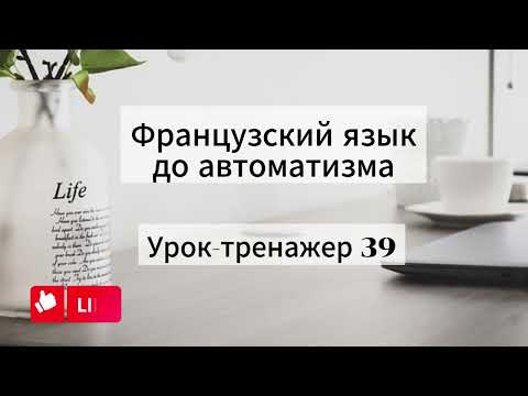 Видео: Французский язык. Урок-тренажер 39. Практический курс.