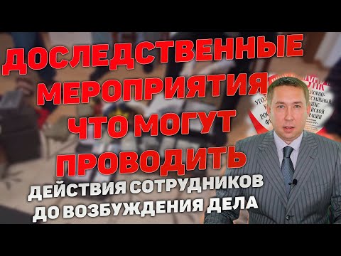 Видео: Какие действия могут совершать сотрудники правоохранительных органов до возбуждения уголовного дела