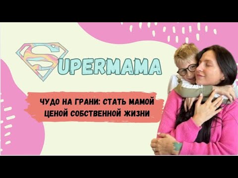 Видео: SuperMama "Чудо на грани: стать мамой ценой собственной жизни"