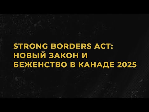 Видео: Что изменится для беженцев в Канаде в 2025 году? Strong Borders Act или Bill С-2